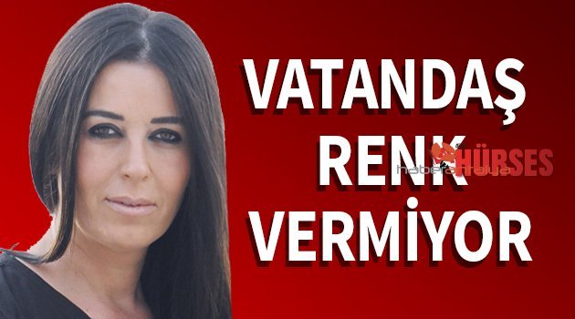 VATANDAŞ RENK VERMİYOR