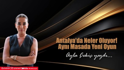 Antalya’da Neler Oluyor! Aynı Masada Yeni Oyun